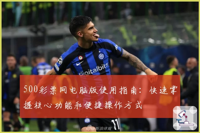 500彩票网电脑版使用指南：快速掌握核心功能和便捷操作方式