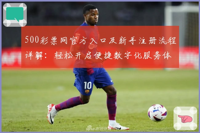 500彩票网官方入口及新手注册流程详解:轻松开启便捷数字化服务体验