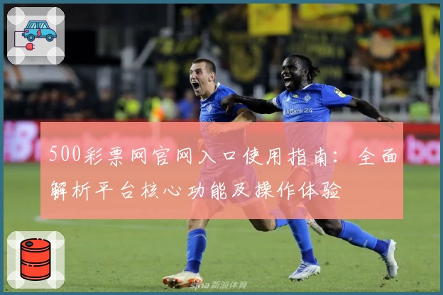 500彩票网官网入口使用指南：全面解析平台核心功能及操作体验