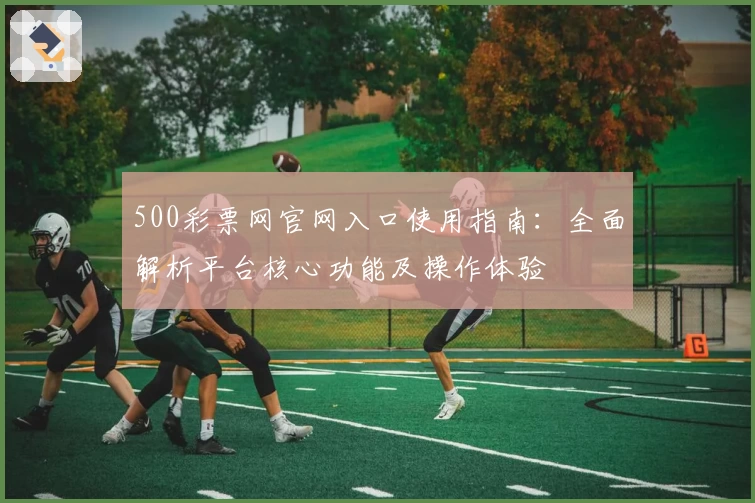 500彩票网官网入口使用指南：全面解析平台核心功能及操作体验
