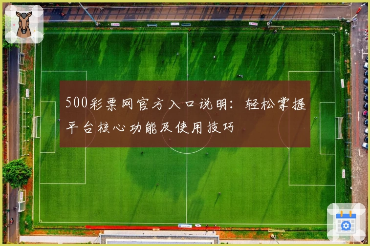 500彩票网官方入口说明：轻松掌握平台核心功能及使用技巧