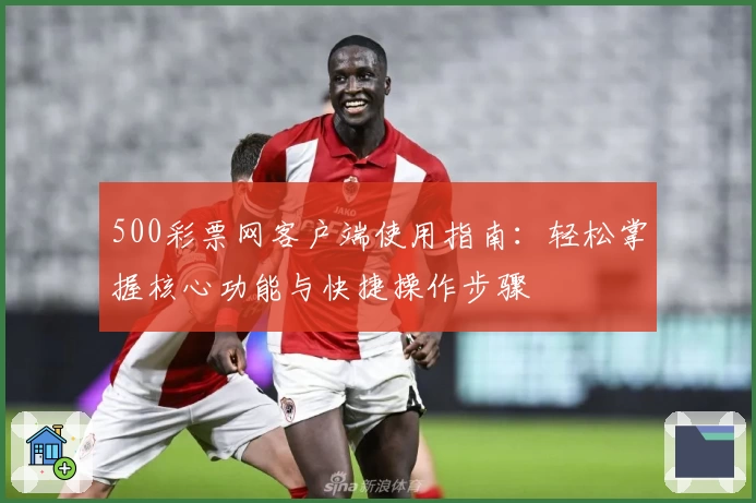 500彩票网客户端使用指南：轻松掌握核心功能与快捷操作步骤