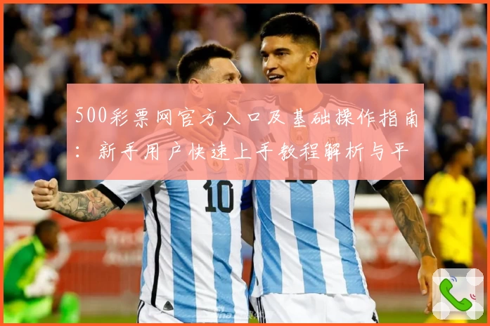 500彩票网官方入口及基础操作指南：新手用户快速上手教程解析与平台优势简介