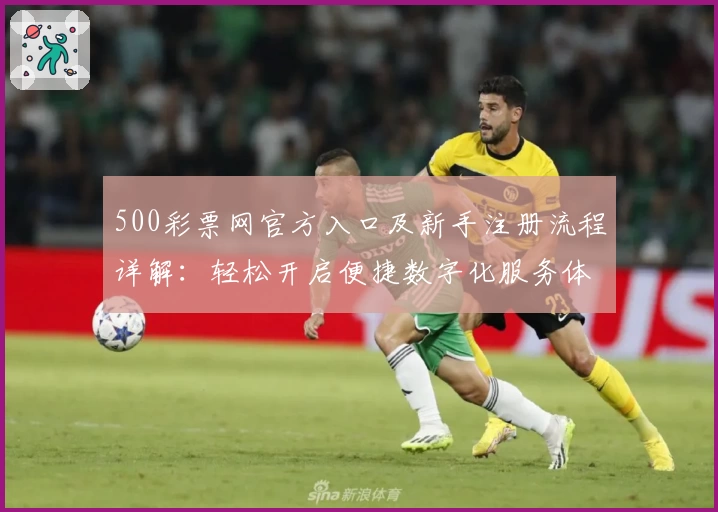 500彩票网官方入口及新手注册流程详解：轻松开启便捷数字化服务体验