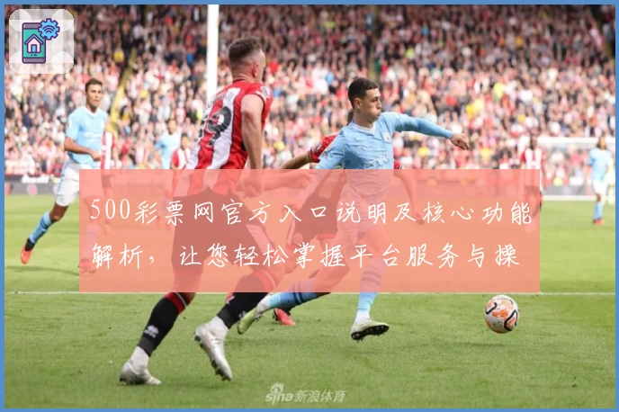 500彩票网官方入口说明及核心功能解析,让您轻松掌握平台服务与操作流程