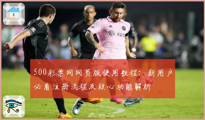 500彩票网网页版使用教程：新用户必看注册流程及核心功能解析