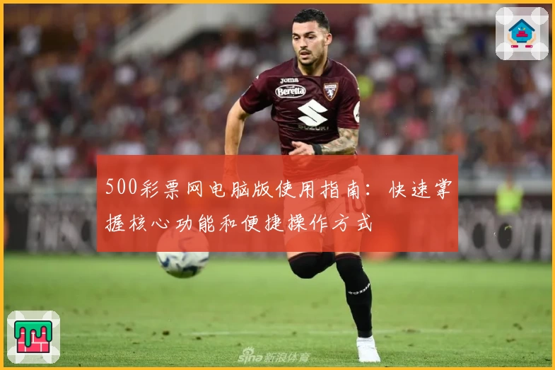 500彩票网电脑版使用指南：快速掌握核心功能和便捷操作方式