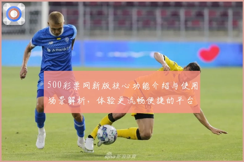 500彩票网新版核心功能介绍与使用场景解析，体验更流畅便捷的平台服务