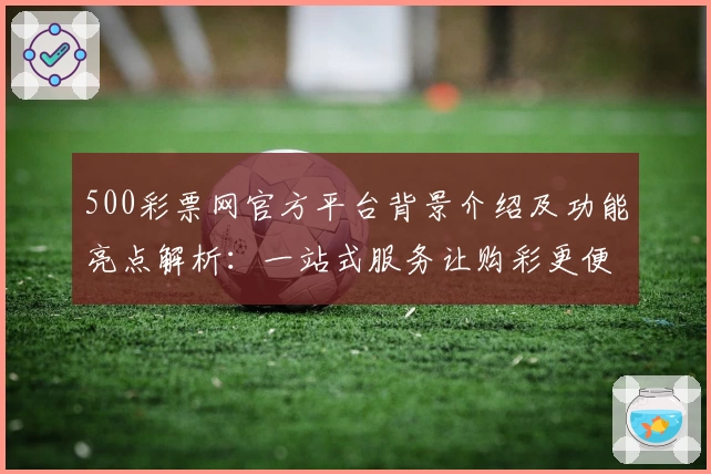 500彩票网官方平台背景介绍及功能亮点解析：一站式服务让购彩更便捷