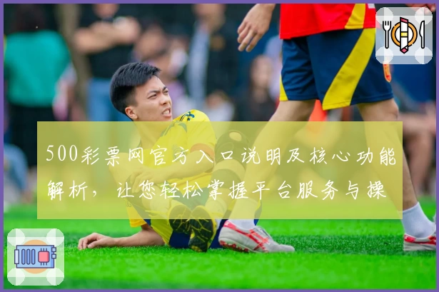 500彩票网官方入口说明及核心功能解析，让您轻松掌握平台服务与操作流程