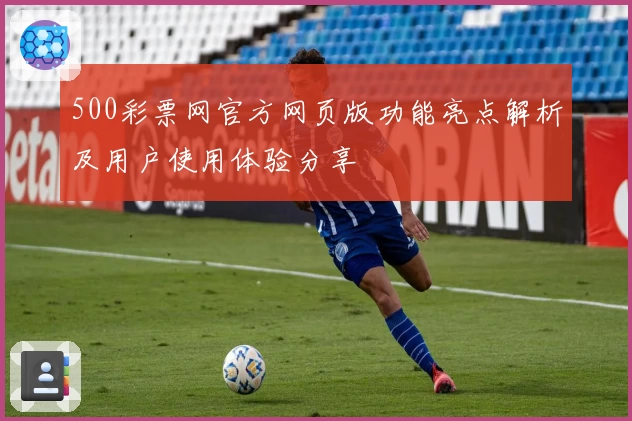 500彩票网官方网页版功能亮点解析及用户使用体验分享