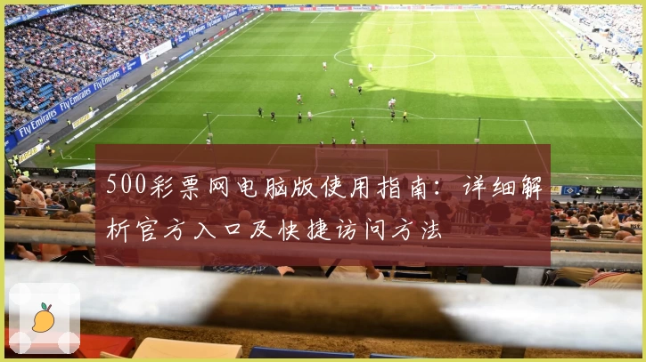 500彩票网电脑版使用指南：详细解析官方入口及快捷访问方法